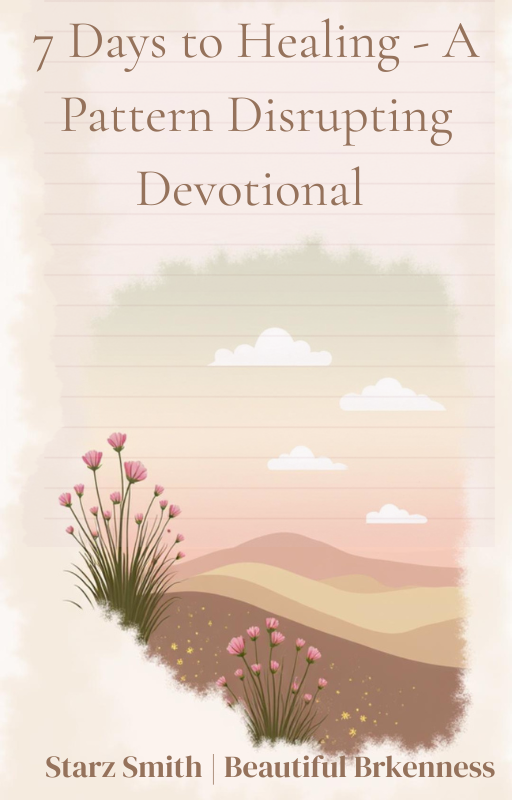 7 Days to Healing: A Pattern Disrupting- Devotional By Starz Smith | Beautiful Brωkenness